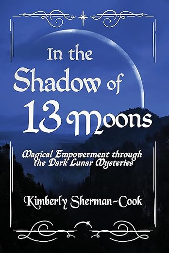 In the Shadow of 13 Moons: Magical Empowerment through the Dark Lunar Mysteries