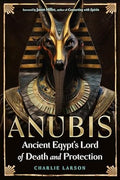 Anubis Ancient Egypt's Lord of Death and Protection Larson, Charlie