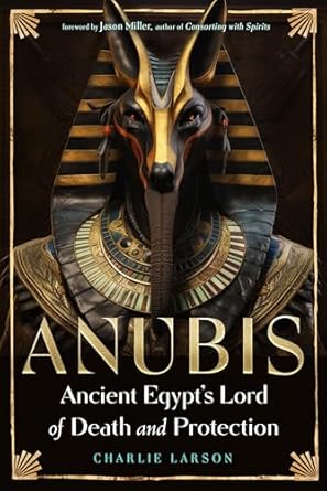Anubis Ancient Egypt's Lord of Death and Protection Larson, Charlie